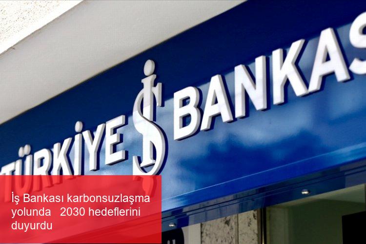 İş Bankası karbonsuzlaşma yolunda   2030 hedeflerini duyurdu