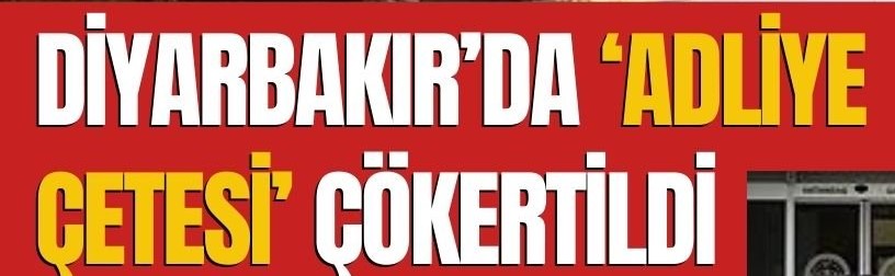 Diyarbakır’da adliye çetesi çökertildi: 